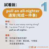 pull an all-nighter 通宵(完成一件事) 例句： 問：How is your essay coming along?  答：I've done f*ck all. I'm gonna         pull an all-nighter.   意思： 問：你的論文搞成怎樣？ 答：我乜X（什麼）都未做。今晚我決定要通宵捱夜。