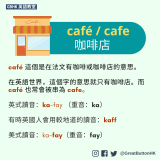 café / cafe 咖啡店 café 這個是在法文有咖啡或咖啡店的意思。  在英語世界，這個字的意思就只有咖啡店。而 café 也常會被串為 cafe。   英式讀音：ka-fay （重音：ka）   有時英國人會用較地道的讀音：kaff  美式讀音：ka-fay（重音：fay）