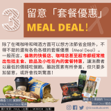 留意「套餐優惠」 MEAL DEAL！除了在喝咖啡和喝酒方面可以想方法節省金錢外，不得不提的還有各色各樣的套餐優惠（Meal Deal）。一般而言，倫敦的快餐店、咖啡店甚至超市都經常推出包括主食、飲品及小吃在內的套餐特惠，讓消費者以最低的價錢吃個飽。雖說質素有所參差，但只要多加留意，或許會找到驚喜！