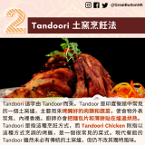 Tandoori 土窯烹飪法： Tandoori 這字由 Tandoor 而來。Tandoor 是印度餐館中常見的一個土窯爐，主要用來烤醃好的肉類和蔬菜，使食物外表炭焦、內裡香嫩。廚師亦會把麵包片和薄餅貼在爐邊烘熟。Tandoori 是指這種烹飪方式，而 Tandoori Chicken 則指以這種方式烹調的烤雞，是一個很常見的菜式。現代餐館的 Tandoor 雖然未必一定是傳統土窯爐，但仍不改其獨特風味。