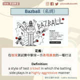 Bazball（名詞） 定義： 在板球測試賽中擊球一方表現進激的一種打法  Definition: a style of test cricket in which the batting side plays in a highly aggressive manner