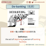 De-banking（名詞） 定義： 剝奪一個人使用銀行設施的行為  Definition: the act of depriving a person of banking facilities