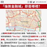 GBHK資訊包：破解迷思 - 17 上圖鮮紅色線所包含的地方便是「倫敦金融城」了。這個區域常被簡稱為 "The City"，而因為它的面積只有 1.12 平方英哩，所以亦有另外一個別名叫 “Square Mile"。順帶一提，金融城的市長為 “Lord Mayor of the City of London”，與倫敦市長（Mayor of London）的職銜不同。