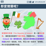 那愛爾蘭呢？ 愛爾蘭共和國（The Republic of Ireland）是一個獨立國家， 屬歐盟成員國而不屬於英國。而嚴格來說，「愛爾蘭」（Ireland）是一個地理名詞，指包含北愛爾蘭以及愛爾蘭共和國在內的一個島嶼。然而，現在大家一般提到「愛爾蘭」時大多是指愛爾蘭共和國。