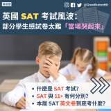 GBHK資訊包：教育 - 1「標準評估測驗」（Standard Assessment Tests，簡稱 SAT）是為英格蘭小學生而設的考試。以往的 SAT 只有小學六年級（Year 6）學生才須應考，但由 2016 年起，二年級（Year 2）、六年級（Year 6）和九年級（Year 9）的學生都必須參加 SAT 考試。  六年級的 SAT 考試日期通常為每年 5 月。該考試涵蓋兩個核心科目，分別為英文及數學。SAT 成績通常在 7 月份小學生畢業前發放，以助家長及學校評估學童的能力。