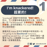 I’m knackered! 超累的！ ‘knackered’ 這個字在英國的意思是「筋疲力盡的」。所以，下一次當你健身或追完巴士後，你就可以説一句 “I’m knackered!” 去表達自己「超累的」狀態囉！這句的感覺比 “I’m tired!“來得更強烈，所以很好用呢！