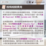 mortgage fees 不少買家在買樓時也欲申請樓宇按揭。不同銀行或借貸機構均提供不同的按揭產品，而利息方面就一般分為定息（fixed rate）或浮息（variable rate）兩大類。  在申請按揭時，提供貸款的機構或會收取一些一次性的費用，包括物業估值費（Valuation Fee）、預留費（Booking Fee）以及按揭手續費（Mortgage Arrangement Fee）等，這些費用大概在 99 鎊至 1,999 鎊不等。由於不同公司的收費政策都不同，所以買家在考慮申請哪一個機構的按揭貸款時應仔細查詢當中所涉及的費用。此外，買家或希望透過按揭經紀（mortgage broker）來選擇按揭產品。雖然部分經紀或會收取中介費，但不少經紀會直接向銀行收取中介費而無須買家付費。