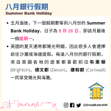 五月過後，下一個假期要等到八月份的 Summer Bank Holiday，日子為 8 月 26 日，即該月最後一個星期一。 英國的夏天通常都陽光明媚，因此很多人會選擇前往沙灘或海邊度假。每逢八月份的銀行假期，來自英國各地的遊客都喜歡前往布萊頓 (Brighton)、德文郡 (Devon)、康和郡 (Cornwall) 一同享受陽光與海灘。