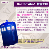 GBHK文化 - 18  Doctor Who 這個劇名其實就是主角本人的名字，並在劇中一般都被稱為「博士」（“Doctor”）。博士是屬一種名叫「時間領主」（“Time Lord”）的類人外星生物，性格十分古怪但同時亦很友善。他喜愛冒險，因此經常與他的同伴（"companion"）乘坐著一艘叫 TARDIS 的飛船穿梭時空，進行探險，並在途中幫助他人，甚至拯救世界。